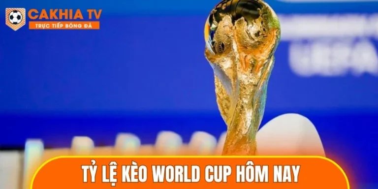 Tỷ lệ kèo World Cup hôm nay chuẩn nhất