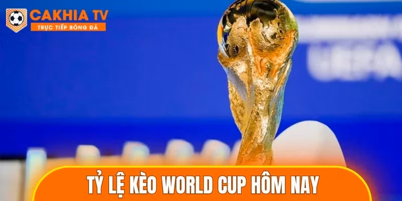 Tỷ Lệ Kèo World Cup Hôm Nay Chuẩn Nhất Cập Nhật Nhanh